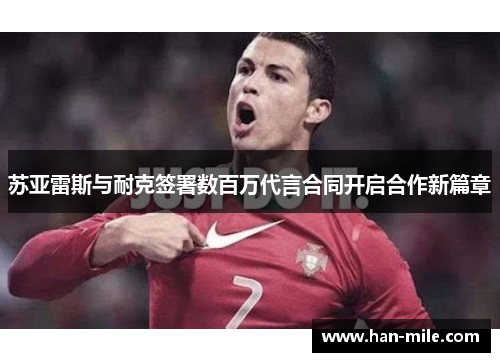 苏亚雷斯与耐克签署数百万代言合同开启合作新篇章 苏亚雷斯与耐克签署数百万代言合同开启合作新篇章