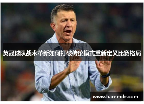 英冠球队战术革新如何打破传统模式重新定义比赛格局 英冠球队战术革新如何打破传统模式重新定义比赛格局