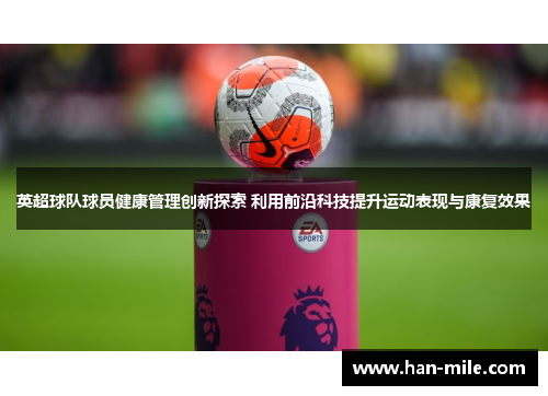 英超球队球员健康管理创新探索 利用前沿科技提升运动表现与康复效果 英超球队球员健康管理创新探索 利用前沿科技提升运动表现与康复效果