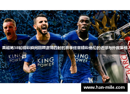 英超第38轮精彩瞬间回顾激情四射的赛季终章精彩绝伦的进球与扑救集锦 英超第38轮精彩瞬间回顾激情四射的赛季终章精彩绝伦的进球与扑救集锦