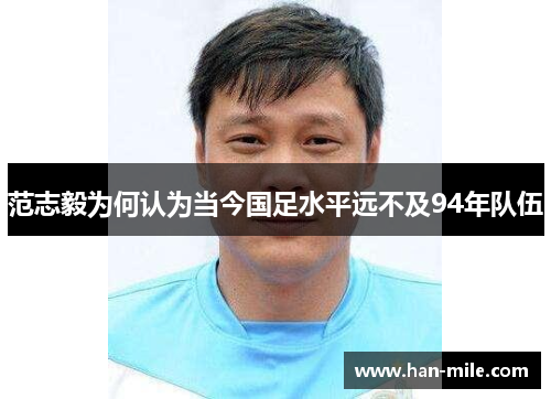 范志毅为何认为当今国足水平远不及94年队伍 范志毅为何认为当今国足水平远不及94年队伍