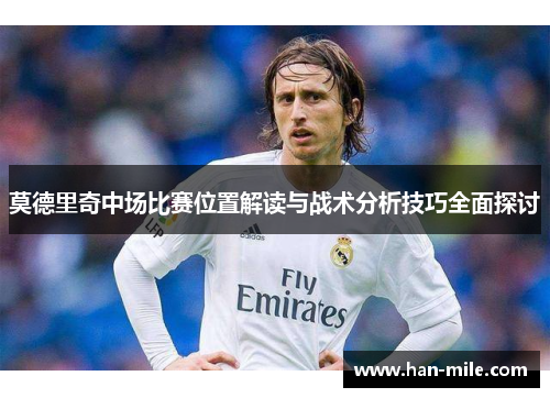 莫德里奇中场比赛位置解读与战术分析技巧全面探讨 莫德里奇中场比赛位置解读与战术分析技巧全面探讨