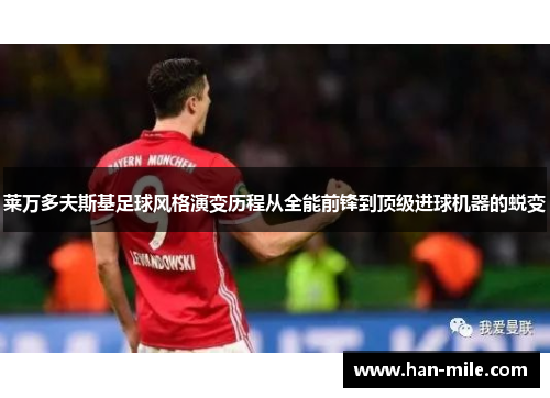 莱万多夫斯基足球风格演变历程从全能前锋到顶级进球机器的蜕变 莱万多夫斯基足球风格演变历程从全能前锋到顶级进球机器的蜕变