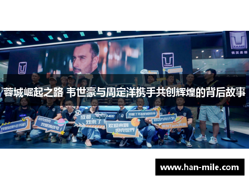 蓉城崛起之路 韦世豪与周定洋携手共创辉煌的背后故事 蓉城崛起之路 韦世豪与周定洋携手共创辉煌的背后故事