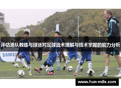 评估港队教练与球迷对足球战术理解与技术掌握的能力分析 评估港队教练与球迷对足球战术理解与技术掌握的能力分析