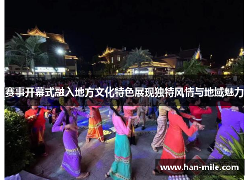 赛事开幕式融入地方文化特色展现独特风情与地域魅力 赛事开幕式融入地方文化特色展现独特风情与地域魅力