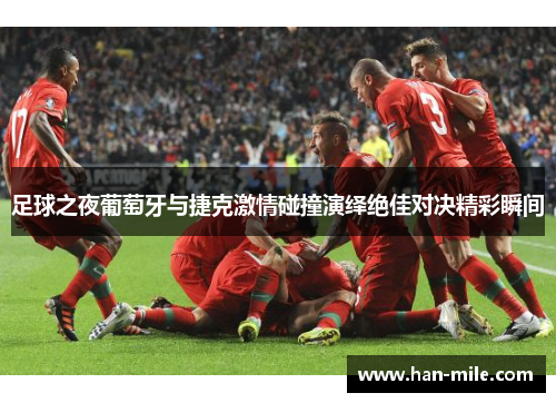 足球之夜葡萄牙与捷克激情碰撞演绎绝佳对决精彩瞬间 足球之夜葡萄牙与捷克激情碰撞演绎绝佳对决精彩瞬间