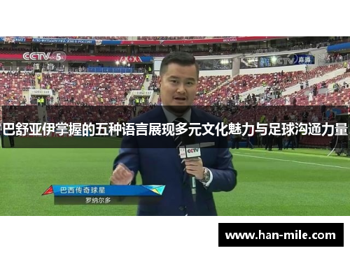 巴舒亚伊掌握的五种语言展现多元文化魅力与足球沟通力量 巴舒亚伊掌握的五种语言展现多元文化魅力与足球沟通力量