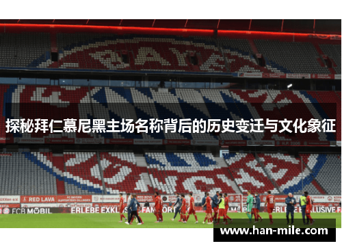 探秘拜仁慕尼黑主场名称背后的历史变迁与文化象征 探秘拜仁慕尼黑主场名称背后的历史变迁与文化象征
