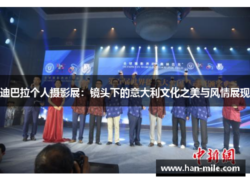 迪巴拉个人摄影展:镜头下的意大利文化之美与风情展现 迪巴拉个人摄影展:镜头下的意大利文化之美与风情展现