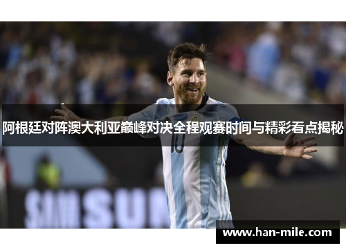 阿根廷对阵澳大利亚巅峰对决全程观赛时间与精彩看点揭秘