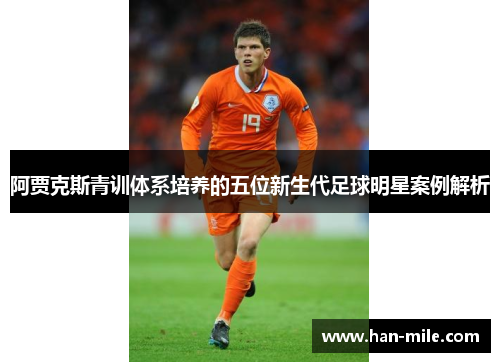 阿贾克斯青训体系培养的五位新生代足球明星案例解析 阿贾克斯青训体系培养的五位新生代足球明星案例解析