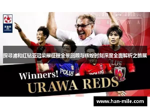探寻浦和红钻亚冠荣耀征程全景回顾与辉煌时刻深度全面解析之旅展 探寻浦和红钻亚冠荣耀征程全景回顾与辉煌时刻深度全面解析之旅展