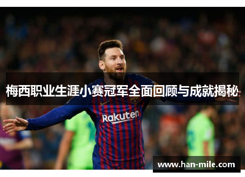梅西职业生涯小赛冠军全面回顾与成就揭秘