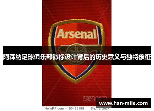 阿森纳足球俱乐部徽标设计背后的历史意义与独特象征 阿森纳足球俱乐部徽标设计背后的历史意义与独特象征
