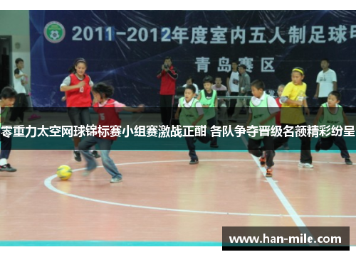 零重力太空网球锦标赛小组赛激战正酣 各队争夺晋级名额精彩纷呈 零重力太空网球锦标赛小组赛激战正酣 各队争夺晋级名额精彩纷呈