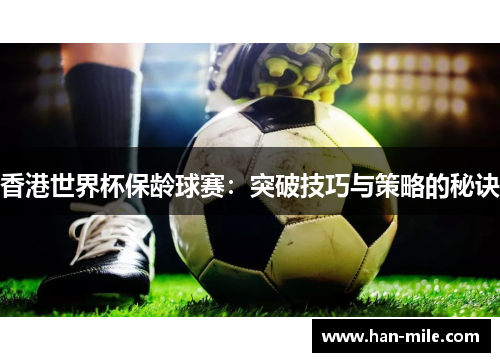 香港世界杯保龄球赛:突破技巧与策略的秘诀 香港世界杯保龄球赛:突破技巧与策略的秘诀