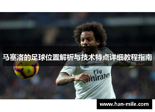 马塞洛的足球位置解析与技术特点详细教程指南 马塞洛的足球位置解析与技术特点详细教程指南