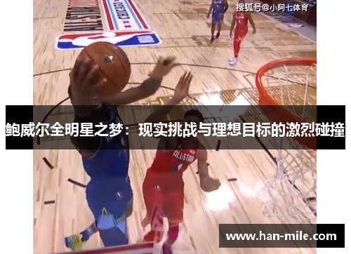 鲍威尔全明星之梦:现实挑战与理想目标的激烈碰撞 鲍威尔全明星之梦:现实挑战与理想目标的激烈碰撞