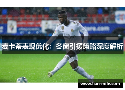 麦卡蒂表现优化:冬窗引援策略深度解析 麦卡蒂表现优化:冬窗引援策略深度解析