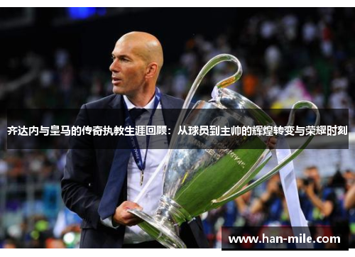 齐达内与皇马的传奇执教生涯回顾:从球员到主帅的辉煌转变与荣耀时刻 齐达内与皇马的传奇执教生涯回顾:从球员到主帅的辉煌转变与荣耀时刻