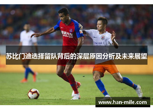 苏比门迪选择留队背后的深层原因分析及未来展望 苏比门迪选择留队背后的深层原因分析及未来展望