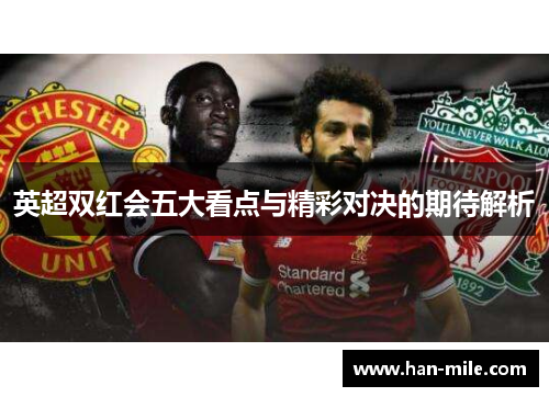 英超双红会五大看点与精彩对决的期待解析 英超双红会五大看点与精彩对决的期待解析