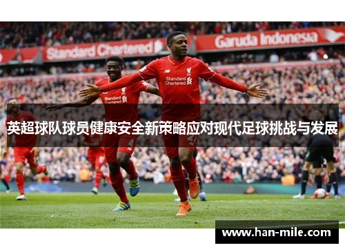 英超球队球员健康安全新策略应对现代足球挑战与发展 英超球队球员健康安全新策略应对现代足球挑战与发展
