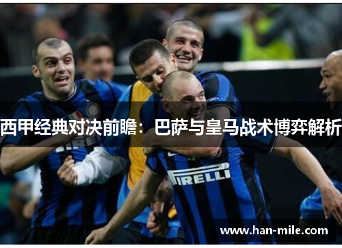 西甲经典对决前瞻：巴萨与皇马战术博弈解析