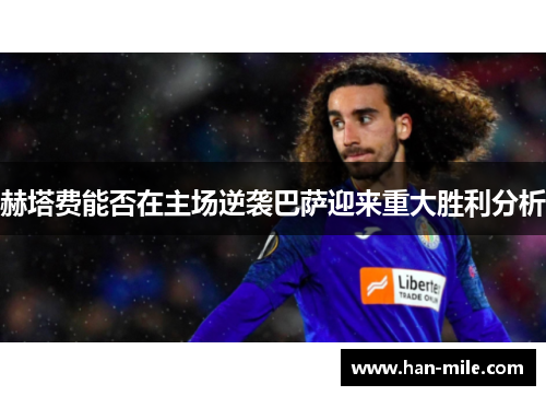 赫塔费能否在主场逆袭巴萨迎来重大胜利分析 赫塔费能否在主场逆袭巴萨迎来重大胜利分析