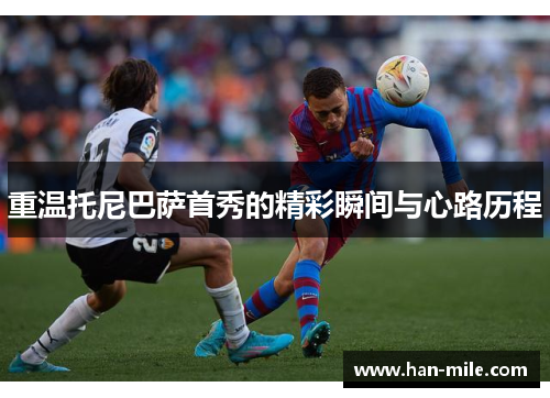 重温托尼巴萨首秀的精彩瞬间与心路历程 重温托尼巴萨首秀的精彩瞬间与心路历程