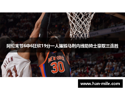 阿伦末节6中6狂砍19分一人摧毁马刺内线助骑士豪取三连胜 阿伦末节6中6狂砍19分一人摧毁马刺内线助骑士豪取三连胜