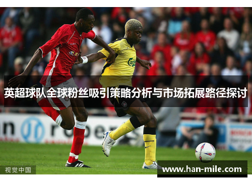 英超球队全球粉丝吸引策略分析与市场拓展路径探讨