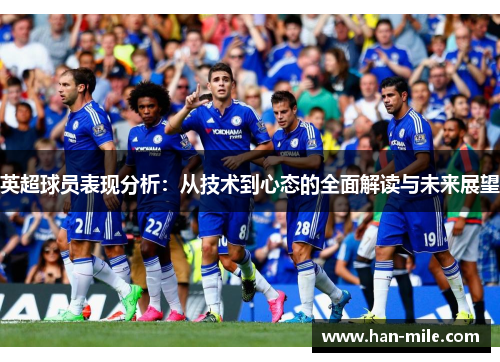 英超球员表现分析:从技术到心态的全面解读与未来展望 英超球员表现分析:从技术到心态的全面解读与未来展望