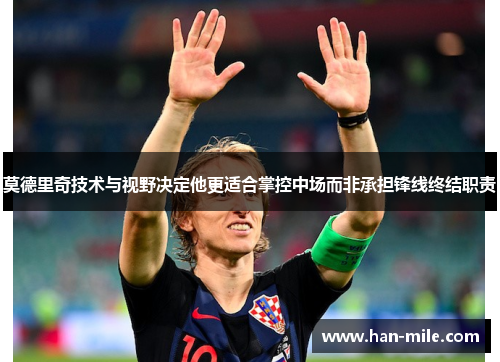 莫德里奇技术与视野决定他更适合掌控中场而非承担锋线终结职责 莫德里奇技术与视野决定他更适合掌控中场而非承担锋线终结职责