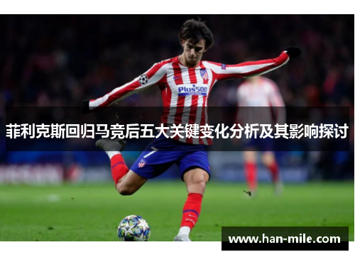 菲利克斯回归马竞后五大关键变化分析及其影响探讨