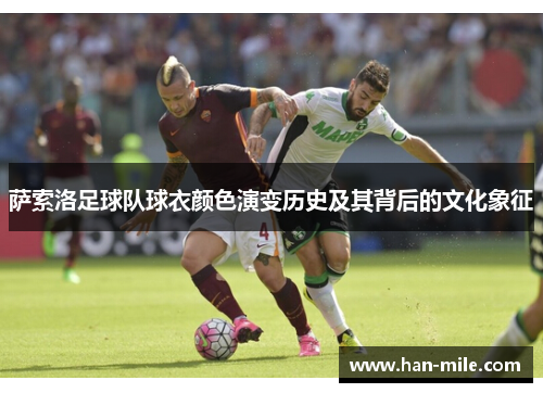 萨索洛足球队球衣颜色演变历史及其背后的文化象征 萨索洛足球队球衣颜色演变历史及其背后的文化象征