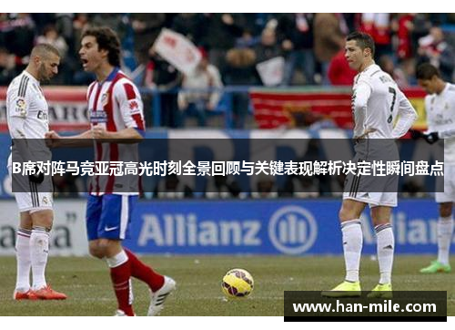 B席对阵马竞亚冠高光时刻全景回顾与关键表现解析决定性瞬间盘点 B席对阵马竞亚冠高光时刻全景回顾与关键表现解析决定性瞬间盘点