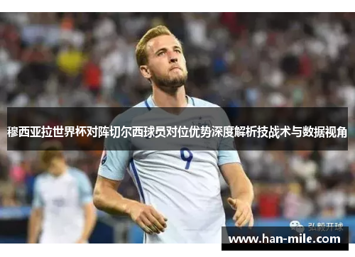 穆西亚拉世界杯对阵切尔西球员对位优势深度解析技战术与数据视角 穆西亚拉世界杯对阵切尔西球员对位优势深度解析技战术与数据视角