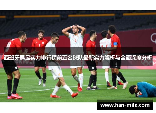 西班牙男足实力排行榜前五名球队最新实力解析与全面深度分析 西班牙男足实力排行榜前五名球队最新实力解析与全面深度分析