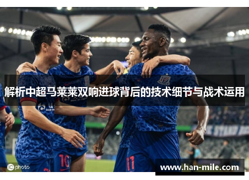 解析中超马莱莱双响进球背后的技术细节与战术运用