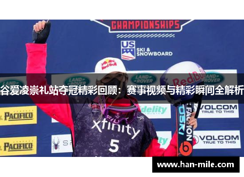 谷爱凌崇礼站夺冠精彩回顾：赛事视频与精彩瞬间全解析