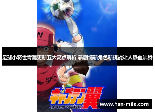 足球小将世青篇更新五大亮点解析 新剧情新角色新挑战让人热血沸腾
