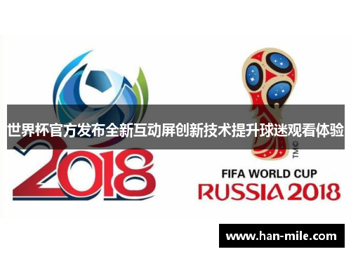 世界杯官方发布全新互动屏创新技术提升球迷观看体验