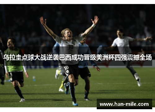 乌拉圭点球大战逆袭巴西成功晋级美洲杯四强震撼全场 乌拉圭点球大战逆袭巴西成功晋级美洲杯四强震撼全场