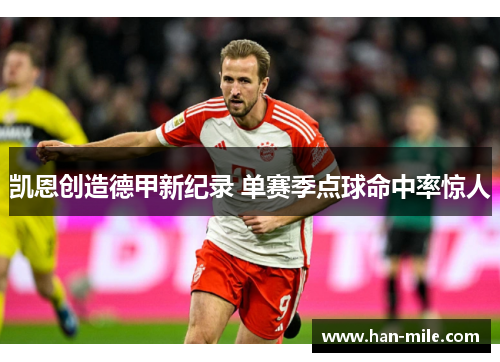 凯恩创造德甲新纪录 单赛季点球命中率惊人 凯恩创造德甲新纪录 单赛季点球命中率惊人