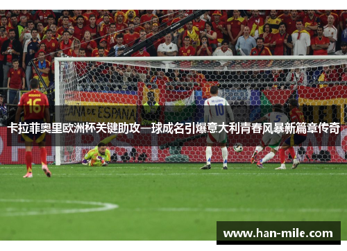 卡拉菲奥里欧洲杯关键助攻一球成名引爆意大利青春风暴新篇章传奇 卡拉菲奥里欧洲杯关键助攻一球成名引爆意大利青春风暴新篇章传奇