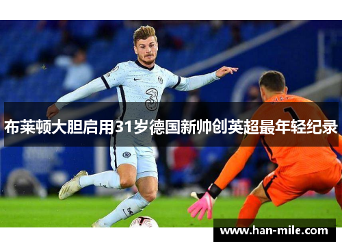 布莱顿大胆启用31岁德国新帅创英超最年轻纪录 布莱顿大胆启用31岁德国新帅创英超最年轻纪录