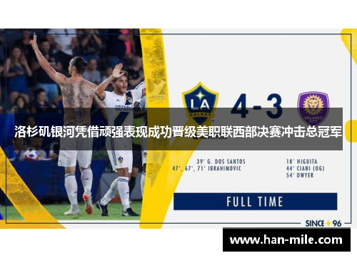 洛杉矶银河凭借顽强表现成功晋级美职联西部决赛冲击总冠军