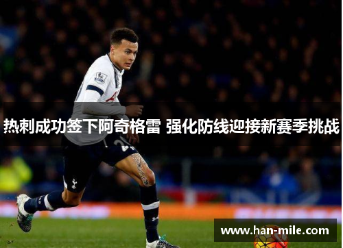 热刺成功签下阿奇格雷 强化防线迎接新赛季挑战
